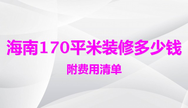 海南170平米裝修多少錢（附費(fèi)用清單）